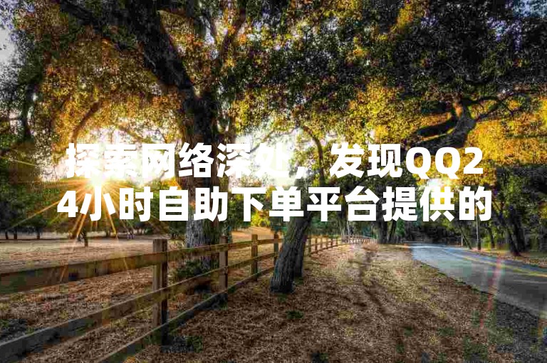 探索网络深处，发现QQ24小时自助下单平台提供的全网最低价服务，轻松解除QQ绑定烦恼，更有免费领取三天SVIP的独家链接等你来发现。