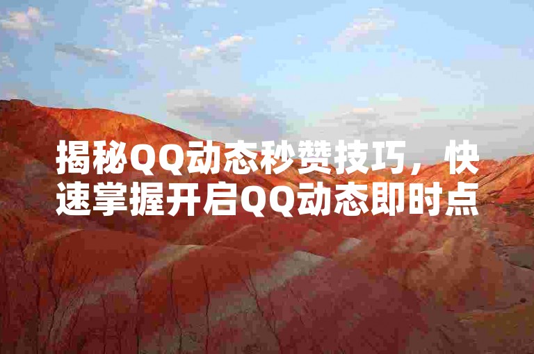 揭秘QQ动态秒赞技巧，快速掌握开启QQ动态即时点赞的方法，2025年必备技能！
