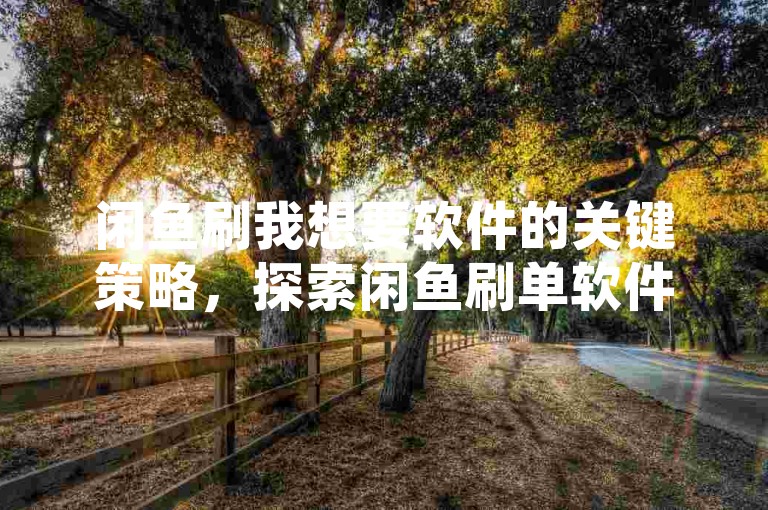 闲鱼刷我想要软件的关键策略，探索闲鱼刷单软件的功能与益处。