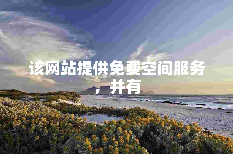该网站提供免费空间服务，并有50000次的访问量优惠，同时访客量达到一万仅需支付1元。