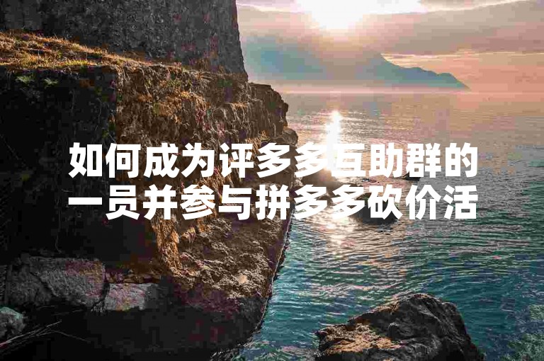 如何成为评多多互助群的一员并参与拼多多砍价活动？