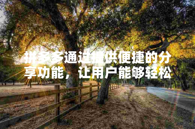 拼多多通过提供便捷的分享功能，让用户能够轻松地复制并传播口令给其他用户以获取助力。