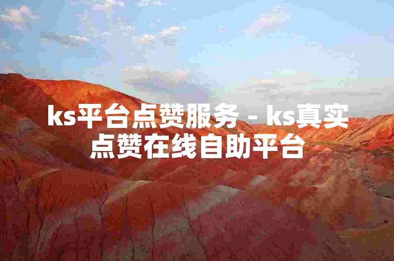 ks平台点赞服务 - ks真实点赞在线自助平台
