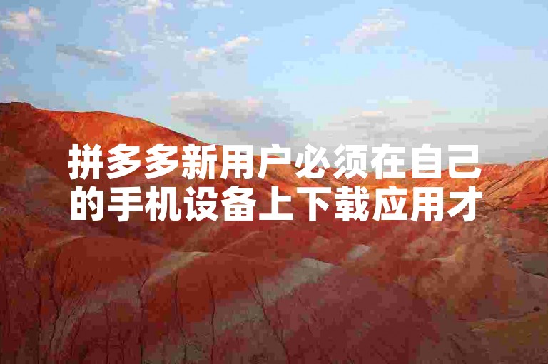 拼多多新用户必须在自己的手机设备上下载应用才能注册吗？