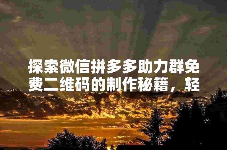 探索微信拼多多助力群免费二维码的制作秘籍，轻松掌握全攻略。