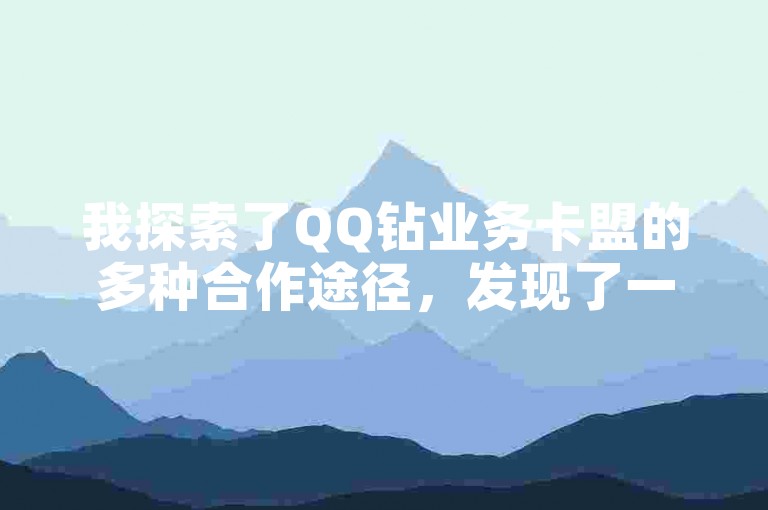 我探索了QQ钻业务卡盟的多种合作途径，发现了一个高效的QQ钻业务合作模式。
