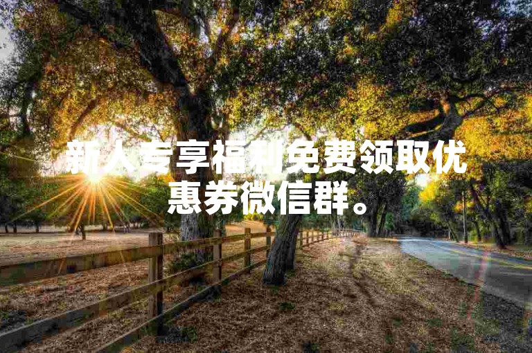 新人专享福利免费领取优惠券微信群。
