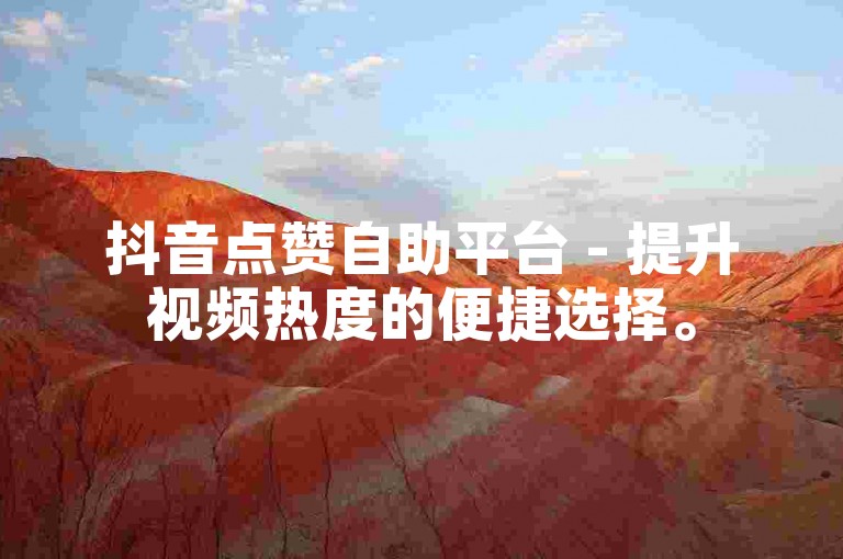 抖音点赞自助平台 - 提升视频热度的便捷选择。