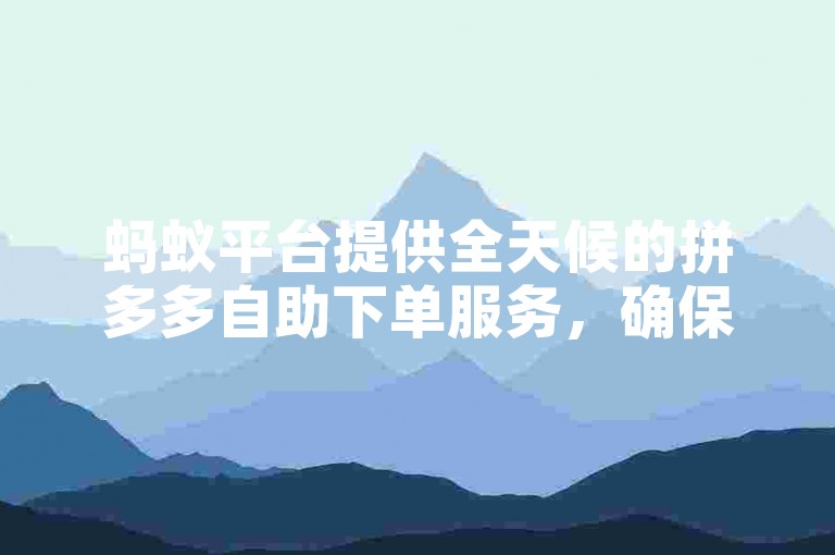 蚂蚁平台提供全天候的拼多多自助下单服务，确保用户随时享受超低价优惠。