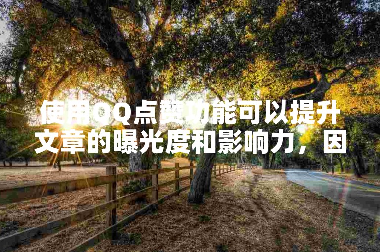 使用QQ点赞功能可以提升文章的曝光度和影响力，因为它能够增加文章的社交互动，让更多人看到并分享。