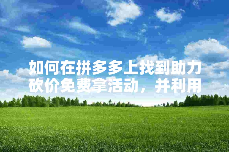 如何在拼多多上找到助力砍价免费拿活动，并利用互助网站来增加成功几率呢？