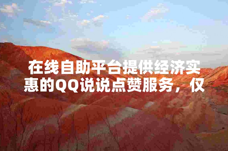 在线自助平台提供经济实惠的QQ说说点赞服务，仅需少量费用即可获得30次点赞。