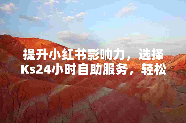 提升小红书影响力，选择Ks24小时自助服务，轻松增粉。