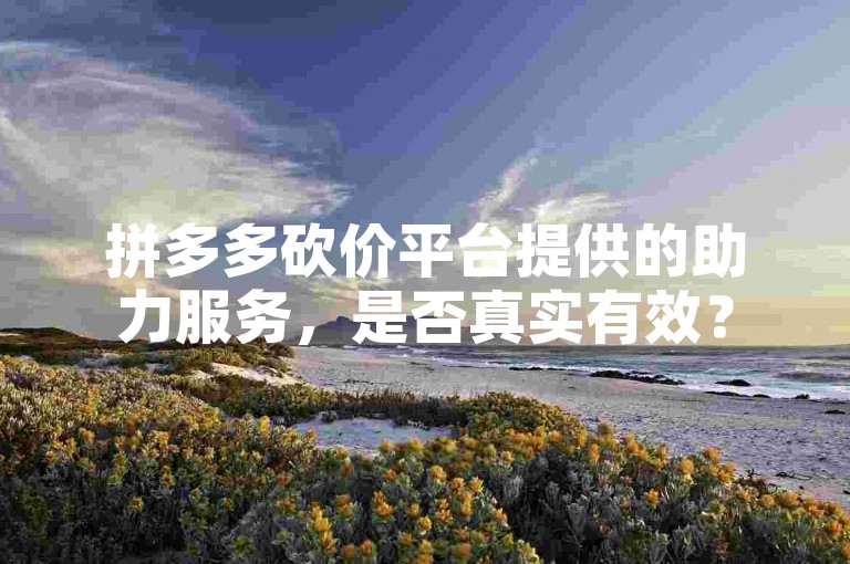 拼多多砍价平台提供的助力服务，是否真实有效？