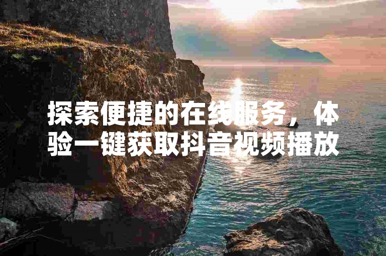 探索便捷的在线服务，体验一键获取抖音视频播放量，拼多多店铺销量提升，以及QQ空间说说的高浏览量。