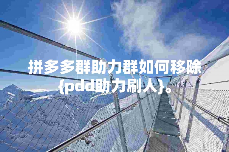 拼多多群助力群如何移除{pdd助力刷人}。