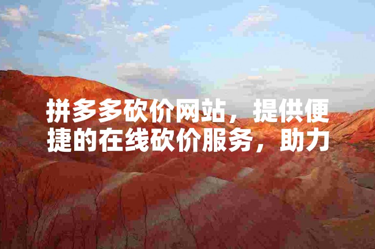 拼多多砍价网站，提供便捷的在线砍价服务，助力用户享受更多优惠。