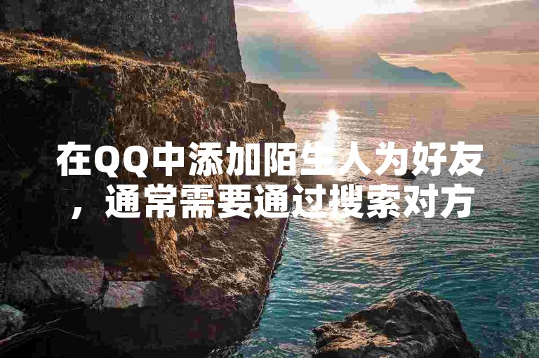 在QQ中添加陌生人为好友，通常需要通过搜索对方的QQ号、手机号或邮箱地址来发起添加请求。