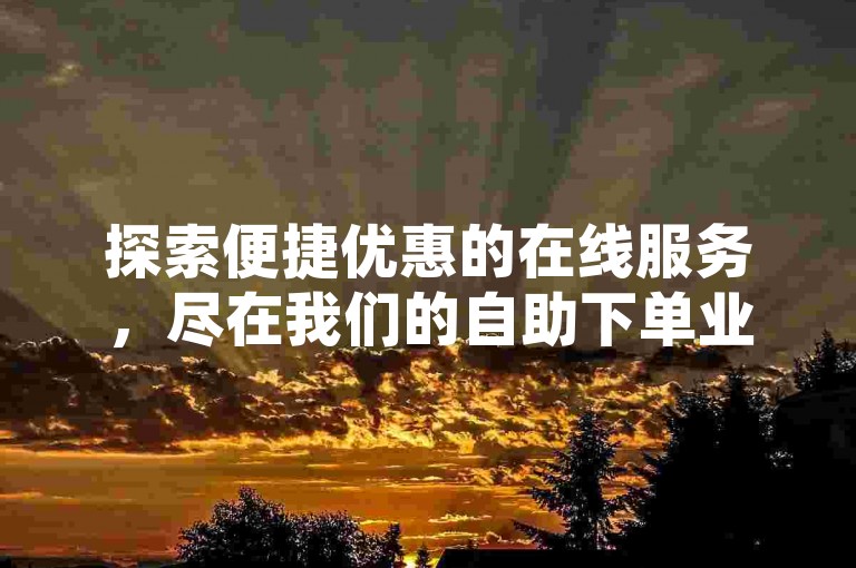 探索便捷优惠的在线服务，尽在我们的自助下单业务平台，提供全网最低价的红包优惠。