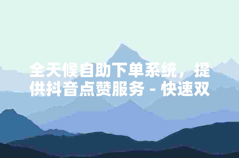 全天候自助下单系统，提供抖音点赞服务 - 快速双击，小蚂蚁平台优惠中。