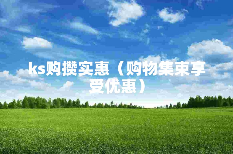 ks购攒实惠（购物集束享受优惠）