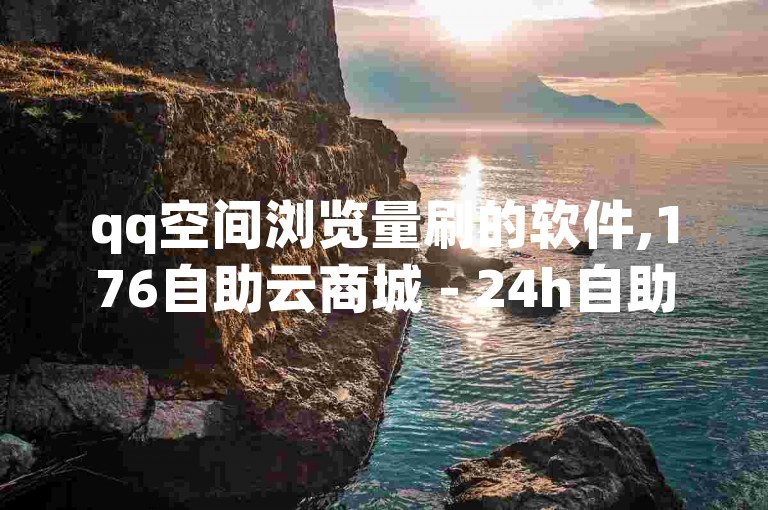 qq空间浏览量刷的软件,176自助云商城 - 24h自助下单商城 - 抖音点赞查看权限设置