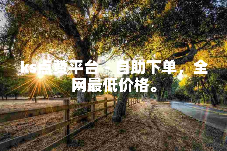 ks点赞平台 - 自助下单，全网最低价格。