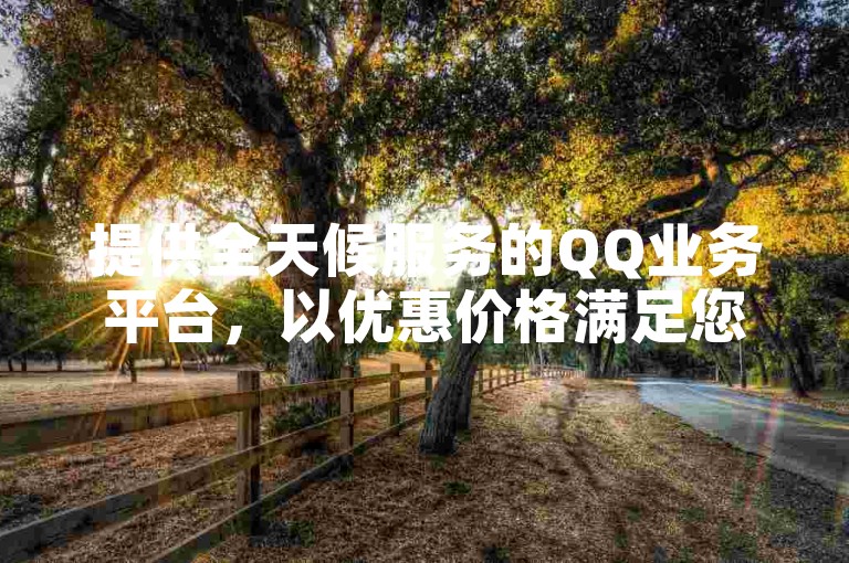 提供全天候服务的QQ业务平台，以优惠价格满足您的需求，同时，我们的抖音点赞充值服务和快手抖音双击下单网站，让您轻松获得更多抖币，享受1:10的超值兑换比例。