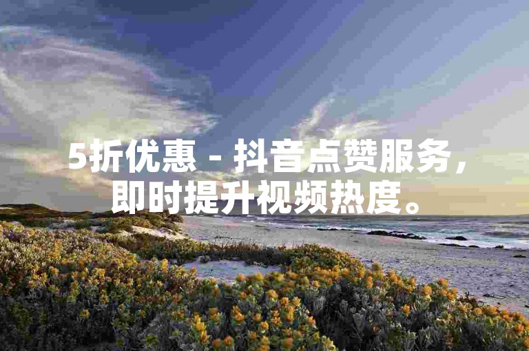 5折优惠 - 抖音点赞服务，即时提升视频热度。