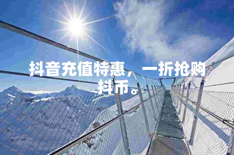 抖音充值特惠，一折抢购抖币。