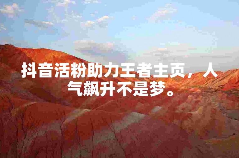 抖音活粉助力王者主页，人气飙升不是梦。