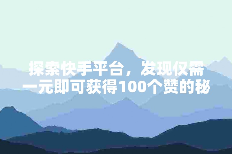探索快手平台，发现仅需一元即可获得100个赞的秘密通道。