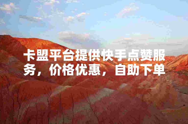 卡盟平台提供快手点赞服务，价格优惠，自助下单便捷。