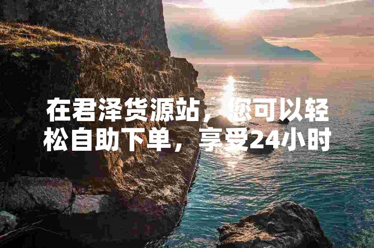 在君泽货源站，您可以轻松自助下单，享受24小时不间断的快手真人粉丝双击服务，同时还能购买到高达10000的QQ空间访客量，让您的热血瞬间重燃！