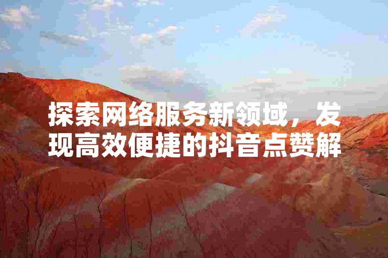 探索网络服务新领域，发现高效便捷的抖音点赞解决方案，尽在专业卡盟平台。