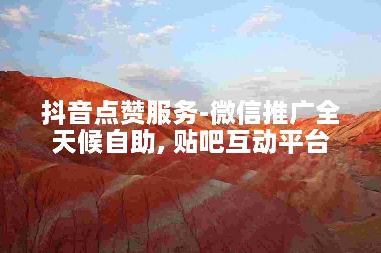 抖音点赞服务-微信推广全天候自助, 贴吧互动平台