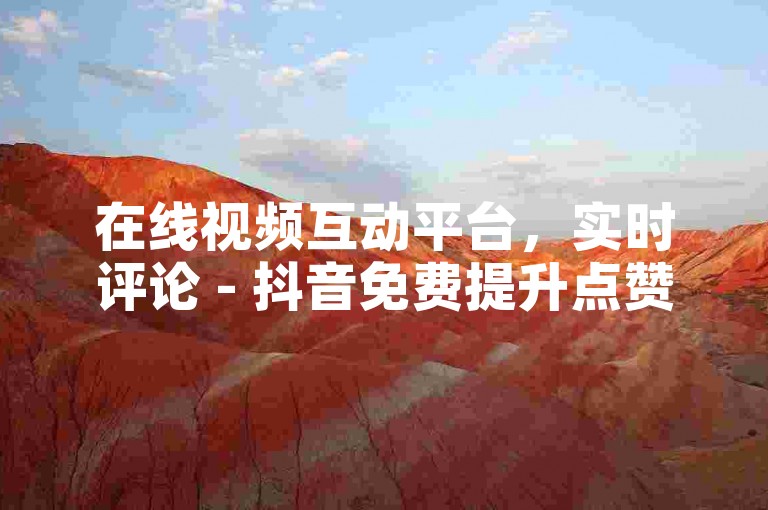 在线视频互动平台，实时评论 - 抖音免费提升点赞和评论工具 - 微信营销服务全天候自助购买