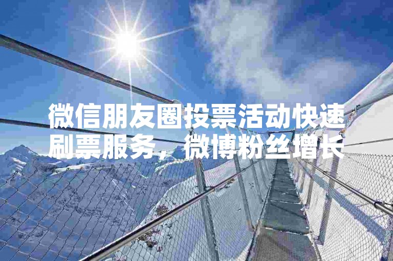 微信朋友圈投票活动快速刷票服务，微博粉丝增长加速平台 - 实时自助提升人气网站 - 知乎回答的赞同数如何增加