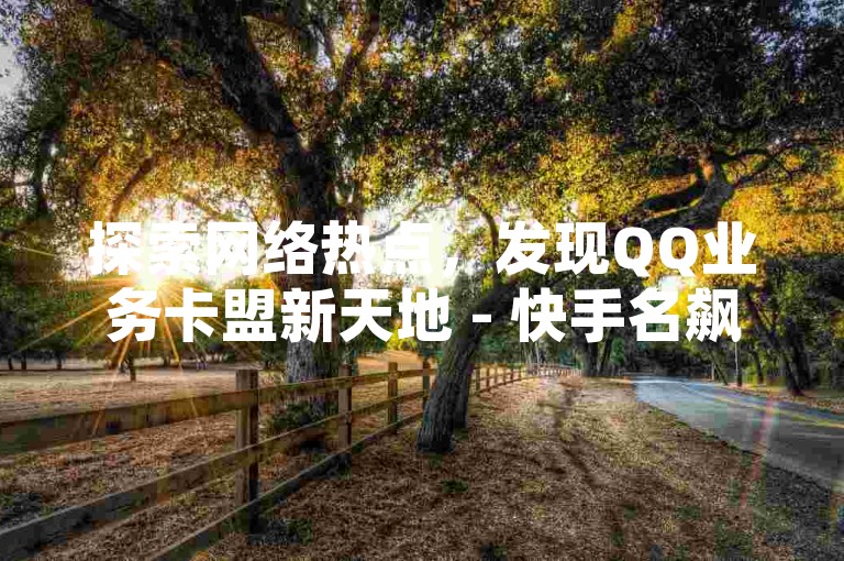 探索网络热点，发现QQ业务卡盟新天地 - 快手名飙升秘籍，万粉速成攻略 - Q币充值无忧，畅享无限乐趣。