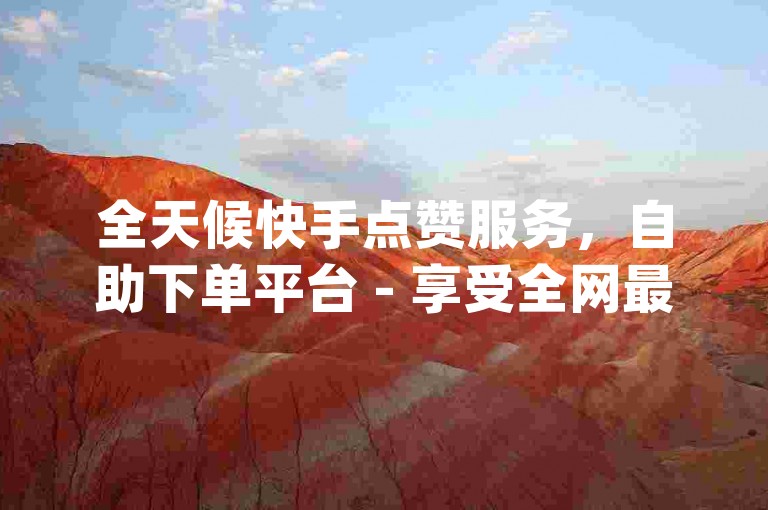 全天候快手点赞服务，自助下单平台 - 享受全网最优惠价格，24小时不间断服务，支持微信支付的dy自助下单网站。