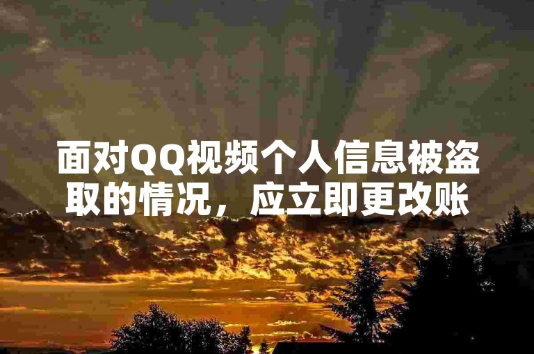 面对QQ视频个人信息被盗取的情况，应立即更改账号密码并联系客服寻求帮助。