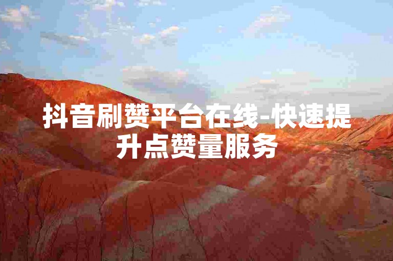 抖音刷赞平台在线-快速提升点赞量服务