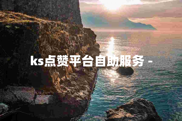 ks点赞平台自助服务 - 5元获得500次点赞。