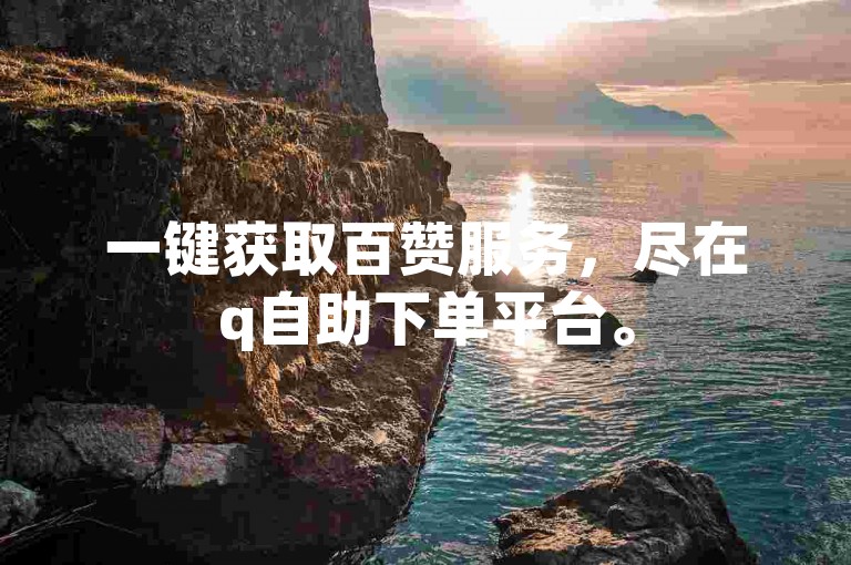 一键获取百赞服务，尽在q自助下单平台。