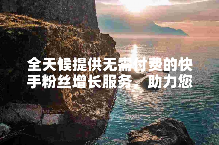 全天候提供无需付费的快手粉丝增长服务，助力您的账号迅速增加一万关注者，同时我们的自助下单平台涵盖了全网各类业务需求。