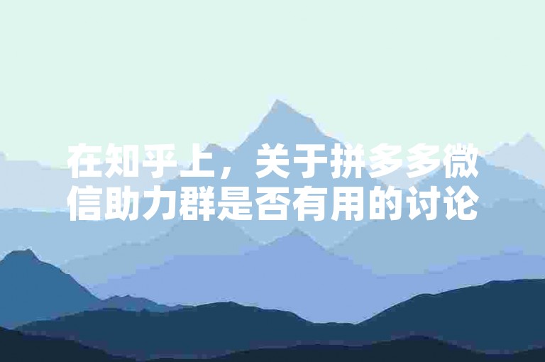 在知乎上，关于拼多多微信助力群是否有用的讨论十分热烈。