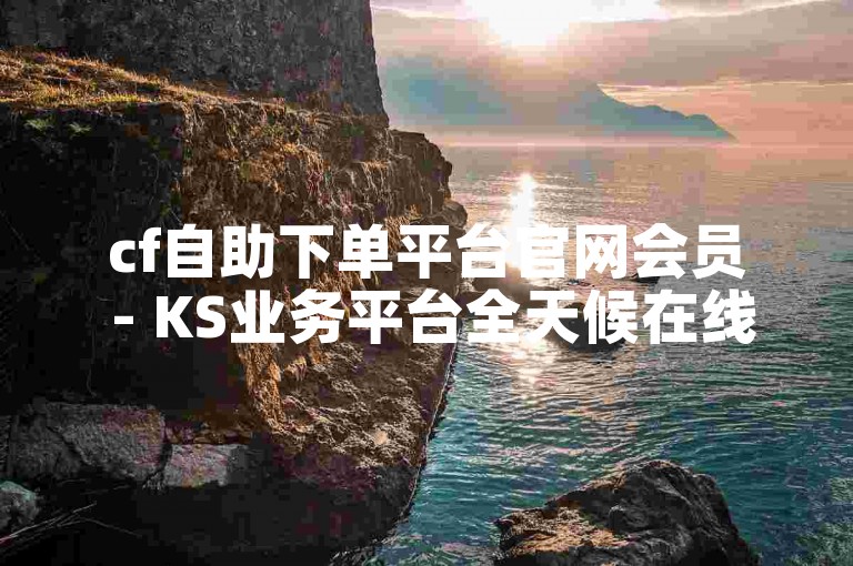 cf自助下单平台官网会员 - KS业务平台全天候在线下单