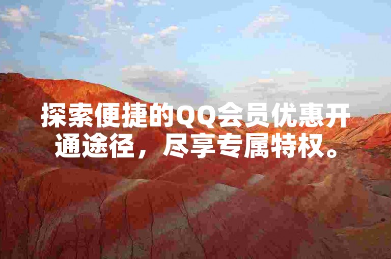 探索便捷的QQ会员优惠开通途径，尽享专属特权。