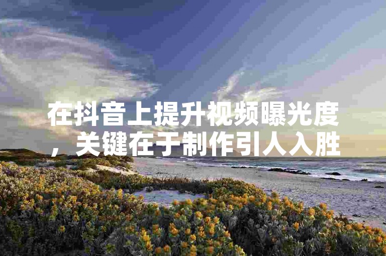 在抖音上提升视频曝光度，关键在于制作引人入胜的内容并利用热门话题标签。