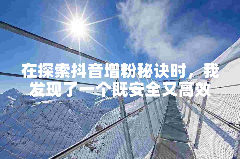 在探索抖音增粉秘诀时，我发现了一个既安全又高效的方法来获得免费点赞。